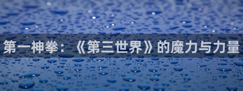 漫画岛官网：第一神拳：《第三世界》的魔力与力量