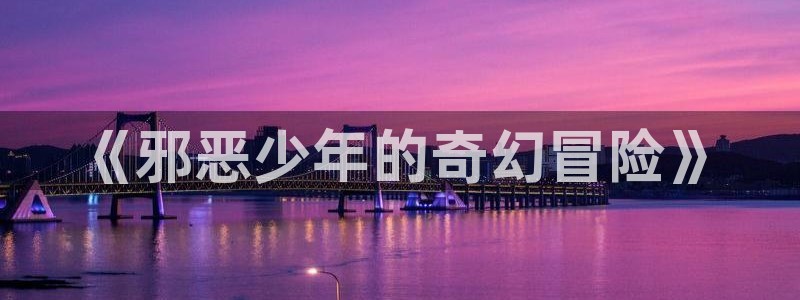 漫画岛下载官方免费：《邪恶少年的奇幻冒险》