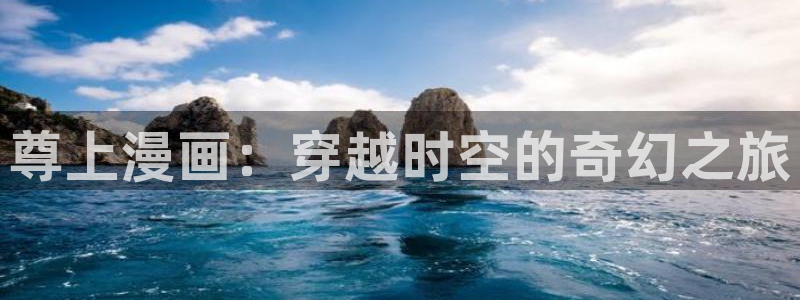 漫画岛官网网页入口：尊上漫画：穿越时空的奇幻之旅