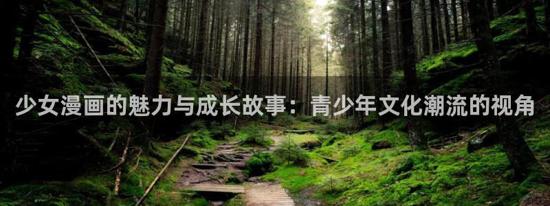 漫画岛app官方下载：少女漫画的魅力与成长故事：青少年文化潮流的视角